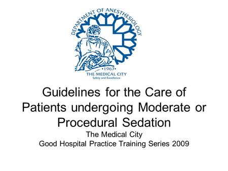 Guidelines for the Care of Patients undergoing Moderate or Procedural Sedation The Medical City Good Hospital Practice Training Series 2009.