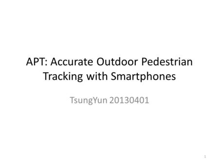APT: Accurate Outdoor Pedestrian Tracking with Smartphones TsungYun 20130401 1.