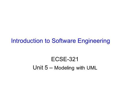 Introduction to Software Engineering ECSE-321 Unit 5 – Modeling with UML.