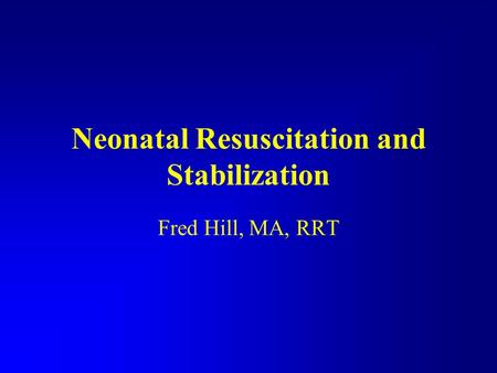 Neonatal Resuscitation and Stabilization Fred Hill, MA, RRT.
