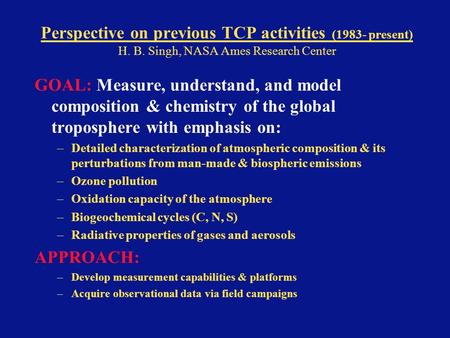 Perspective on previous TCP activities (1983- present) H. B. Singh, NASA Ames Research Center GOAL: Measure, understand, and model composition & chemistry.