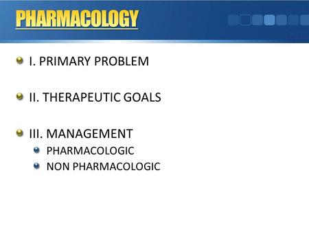 PHARMACOLOGY I. PRIMARY PROBLEM II. THERAPEUTIC GOALS III. MANAGEMENT