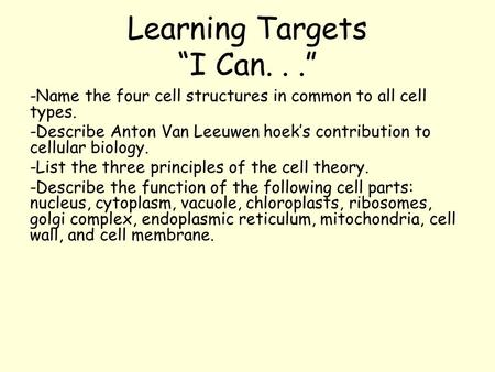 Learning Targets “I Can...” -Name the four cell structures in common to all cell types. -Describe Anton Van Leeuwen hoek’s contribution to cellular biology.