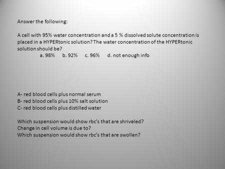 Answer the following: A cell with 95% water concentration and a 5 % dissolved solute concentration is placed in a HYPERtonic solution? The water concentration.