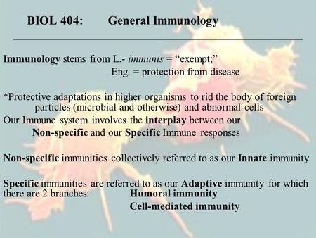 BIOL 404: General Immunology Immunology stems from L.- immunis = “exempt;” Eng. = protection from disease *Protective adaptations in higher organisms to.