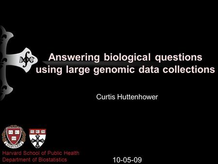 Answering biological questions using large genomic data collections Curtis Huttenhower 10-05-09 Harvard School of Public Health Department of Biostatistics.