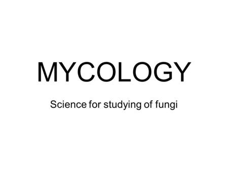 MYCOLOGY Science for studying of fungi. –To impart sufficient basic science of the medically important fungi to assist you in diagnosing mycotic diseases.