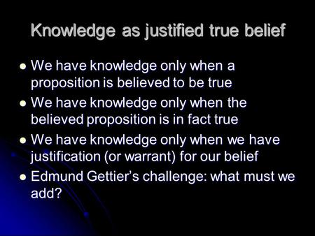 Knowledge as justified true belief We have knowledge only when a proposition is believed to be true We have knowledge only when a proposition is believed.