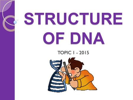 STRUCTURE OF DNA TOPIC 1 - 2015.