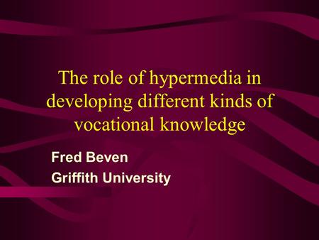 The role of hypermedia in developing different kinds of vocational knowledge Fred Beven Griffith University.