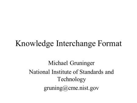 Knowledge Interchange Format Michael Gruninger National Institute of Standards and Technology