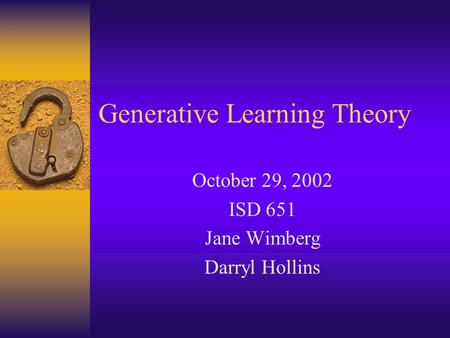 Generative Learning Theory October 29, 2002 ISD 651 Jane Wimberg Darryl Hollins.
