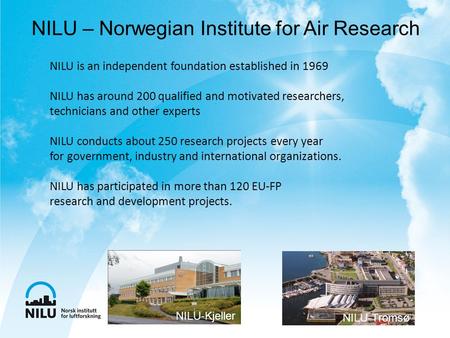 NILU is an independent foundation established in 1969 NILU has around 200 qualified and motivated researchers, technicians and other experts NILU conducts.