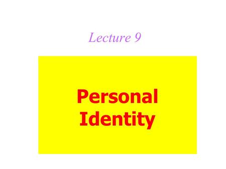 Lecture 9 Personal Identity. Topics for this lecture: The body theory, which leads to The brain theory The soul theory The psychological theory, which.