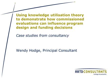 Using knowledge utilisation theory to demonstrate how commissioned evaluations can influence program design and funding decisions Case studies from consultancy.