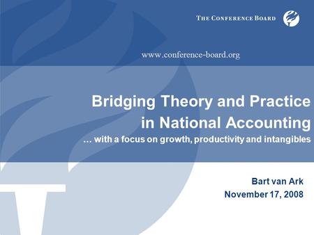 Bridging Theory and Practice in National Accounting … with a focus on growth, productivity and intangibles Bart van Ark November 17, 2008 www. conference.