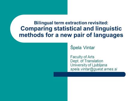 Bilingual term extraction revisited: Comparing statistical and linguistic methods for a new pair of languages Špela Vintar Faculty of Arts Dept. of Translation.