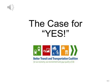 The Case for “YES!” V2.3 What got us here: The Referendum 2013 BC Election Transportation Referendum was a platform promise The Mayors’ challenge: 1.Come.