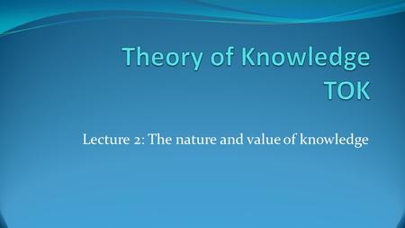 Lecture 2: The nature and value of knowledge. Two kinds of knowledge Both philosophy and common sense draw a distinction between knowing how, and knowing.