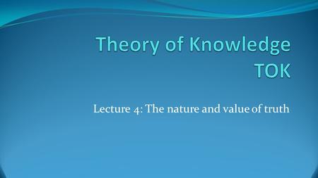 Lecture 4: The nature and value of truth. What is truth? Like the questions “What is knowledge?” and “What turns a true belief into knowledge?” asked.