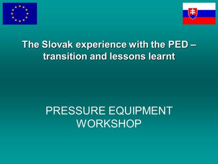 PRESSURE EQUIPMENT WORKSHOP The Slovak experience with the PED – transition and lessons learnt.