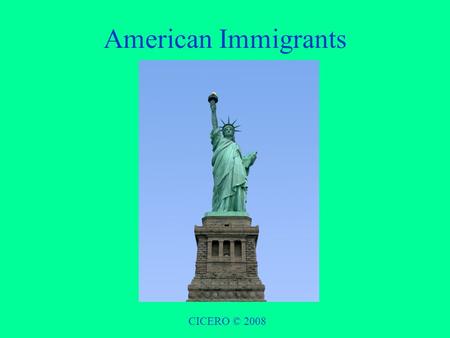 American Immigrants CICERO © 2008. Motivations CICERO © 2008 Immigrant groups had many motivations to venture to America. In Europe, they had no say in.