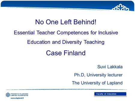 No One Left Behind! Essential Teacher Competences for Inclusive Education and Diversity Teaching Case Finland Suvi Lakkala Ph.D, University lecturer The.