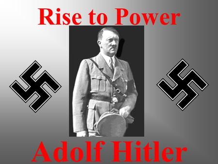 Adolf Hitler Rise to Power Objectives: The objective of this presentation is to give students an understanding of Adolf Hitler’s life. Students will.