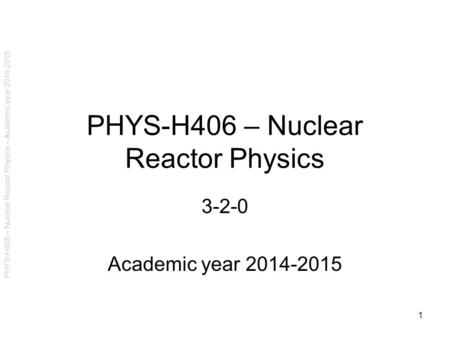 PHYS-H406 – Nuclear Reactor Physics – Academic year 2014-2015 PHYS-H406 – Nuclear Reactor Physics 3-2-0 Academic year 2014-2015 1.