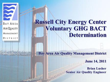 Russell City Energy Center Voluntary GHG BACT Determination Bay Area Air Quality Management District June 14, 2011 Brian Lusher Senior Air Quality Engineer.