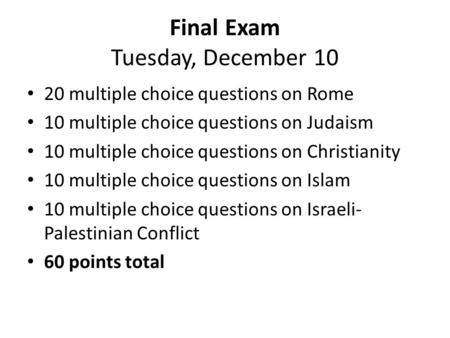 Final Exam Tuesday, December 10 20 multiple choice questions on Rome 10 multiple choice questions on Judaism 10 multiple choice questions on Christianity.