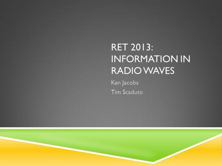 RET 2013: INFORMATION IN RADIO WAVES Ken Jacobs Tim Scaduto.