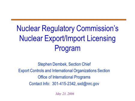Stephen Dembek, Section Chief Export Controls and International Organizations Section Office of International Programs Contact Info: 301-415-2342,