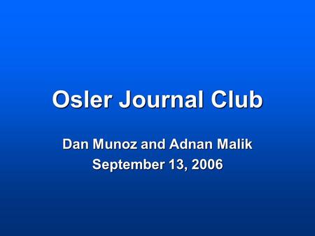 Osler Journal Club Dan Munoz and Adnan Malik September 13, 2006.