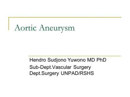 Aortic Aneurysm Hendro Sudjono Yuwono MD PhD Sub-Dept.Vascular Surgery Dept.Surgery UNPAD/RSHS.