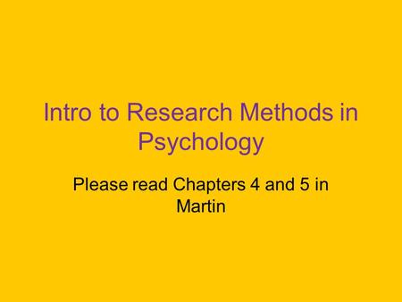 Intro to Research Methods in Psychology Please read Chapters 4 and 5 in Martin.
