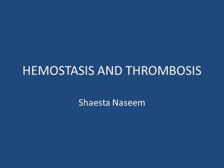 HEMOSTASIS AND THROMBOSIS Shaesta Naseem. HEMOSTASIS AND THROMBOSIS Normal haemostasis: – a consequence of tightly regulated processes that:  maintain.
