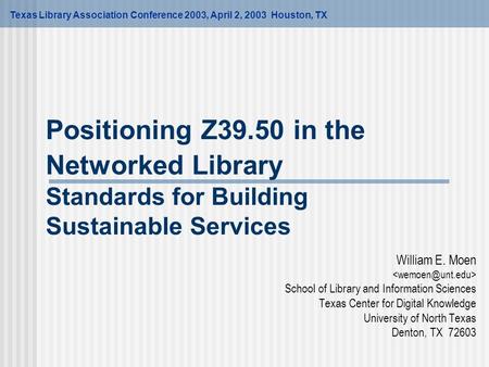 Positioning Z39.50 in the Networked Library Standards for Building Sustainable Services William E. Moen School of Library and Information Sciences Texas.