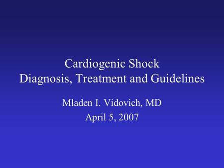 Cardiogenic Shock Diagnosis, Treatment and Guidelines Mladen I. Vidovich, MD April 5, 2007.