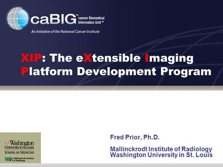 XIP: The eXtensible Imaging Platform Development Program Fred Prior, Ph.D. Mallinckrodt Institute of Radiology Washington University in St. Louis.