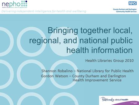 Delivering independent intelligence for health and wellbeing Bringing together local, regional, and national public health information Health Libraries.