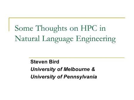 Some Thoughts on HPC in Natural Language Engineering Steven Bird University of Melbourne & University of Pennsylvania.
