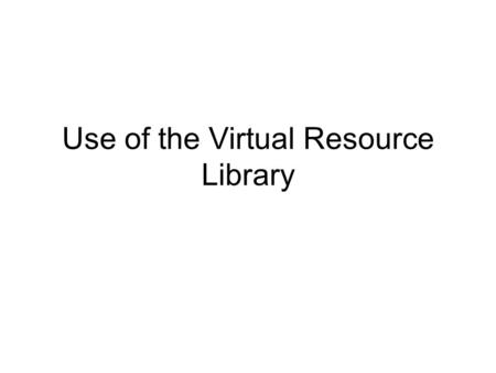 Use of the Virtual Resource Library. Goals Understand how to use the Virtual Resource Library as a stand alone system or as a resource using Internet.