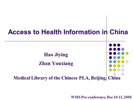 Access to Health Information in China Hao Jiying Zhan Youxiang Medical Library of the Chinese PLA, Beijing, China WSIS Pre-conference, Dec 10-11, 2005.