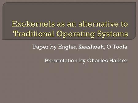 Paper by Engler, Kaashoek, O’Toole Presentation by Charles Haiber.