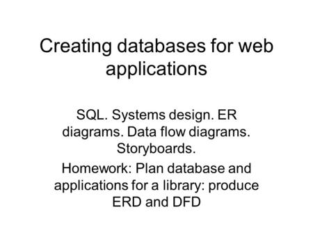 Creating databases for web applications SQL. Systems design. ER diagrams. Data flow diagrams. Storyboards. Homework: Plan database and applications for.