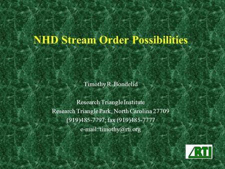 NHD Stream Order Possibilities Timothy R. Bondelid Research Triangle Institute Research Triangle Park, North Carolina 27709 (919)485-7797; fax (919)485-7777.