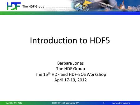 Www.hdfgroup.org The HDF Group April 17-19, 2012HDF/HDF-EOS Workshop XV1 Introduction to HDF5 Barbara Jones The HDF Group The 15 th HDF and HDF-EOS Workshop.
