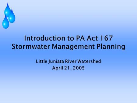 Introduction to PA Act 167 Stormwater Management Planning Little Juniata River Watershed April 21, 2005.