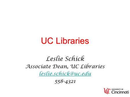 UC Libraries Leslie Schick Associate Dean, UC Libraries 558-4321.
